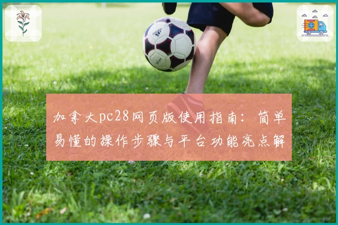加拿大pc28网页版使用指南：简单易懂的操作步骤与平台功能亮点解析