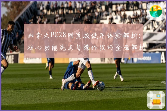 加拿大PC28网页版使用体验解析：核心功能亮点与操作技巧全面解析