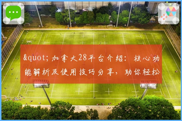 "加拿大28平台介绍：核心功能解析及使用技巧分享，助你轻松掌握操作流程"