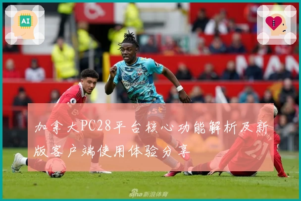 加拿大PC28平台核心功能解析及新版客户端使用体验分享