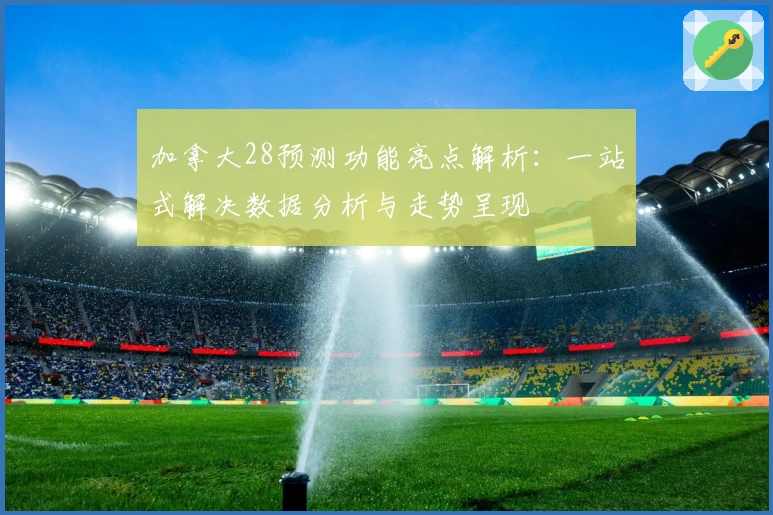 加拿大28预测功能亮点解析：一站式解决数据分析与走势呈现