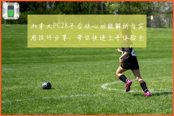 加拿大PC28平台核心功能解析与实用技巧分享，带你快速上手体验全新操作魅力