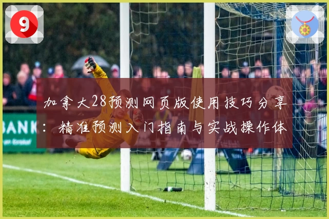加拿大28预测网页版使用技巧分享：精准预测入门指南与实战操作体验