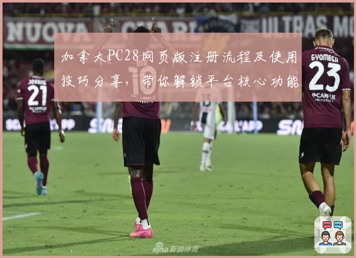 加拿大PC28网页版注册流程及使用技巧分享，带你解锁平台核心功能