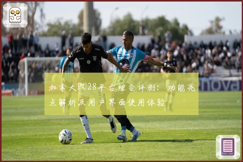 加拿大PC28平台综合评测：功能亮点解析及用户界面使用体验